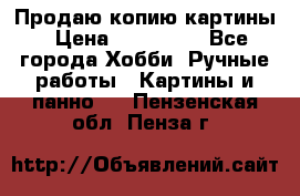 Продаю копию картины › Цена ­ 201 000 - Все города Хобби. Ручные работы » Картины и панно   . Пензенская обл.,Пенза г.